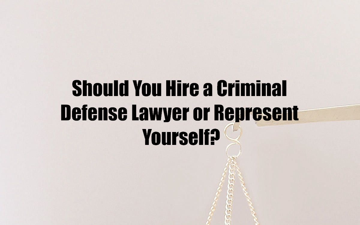 Should You Hire a Criminal Defense Lawyer or Represent Yourself?